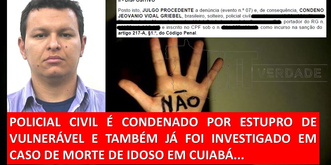 🚨 POLICIAL CIVIL É CONDENADO POR ESTUPRO DE VULNERÁVEL E JÁ FOI INVESTIGADO EM CASO DE MORTE DE IDOSO EM CUIABÁ