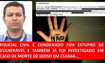 🚨 POLICIAL CIVIL É CONDENADO POR ESTUPRO DE VULNERÁVEL E JÁ FOI INVESTIGADO EM CASO DE MORTE DE IDOSO EM CUIABÁ